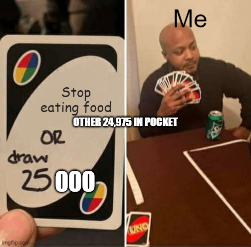 oh m gad | Me; Stop eating food; OTHER 24,975 IN POCKET; 000 | image tagged in memes,uno draw 25 cards | made w/ Imgflip meme maker