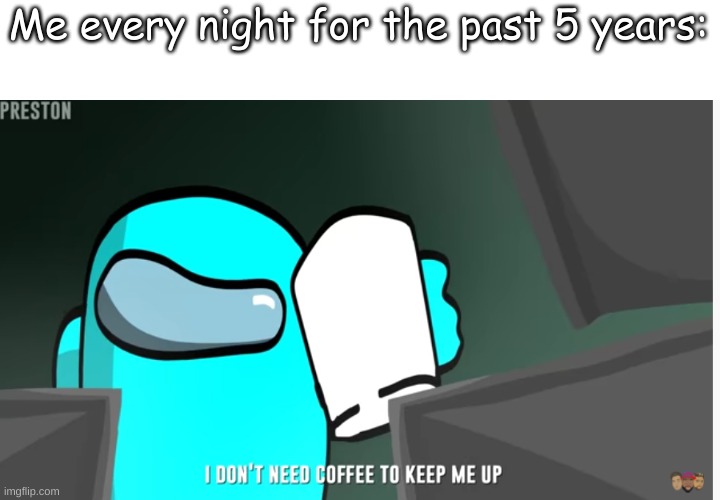 Me every night for the past 5 years: | made w/ Imgflip meme maker