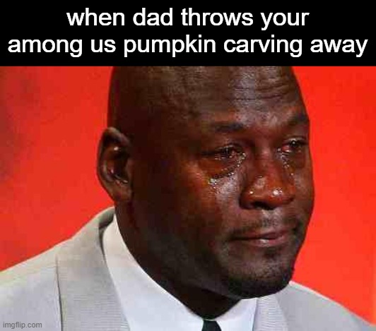 * snif * | when dad throws your among us pumpkin carving away | image tagged in crying michael jordan | made w/ Imgflip meme maker