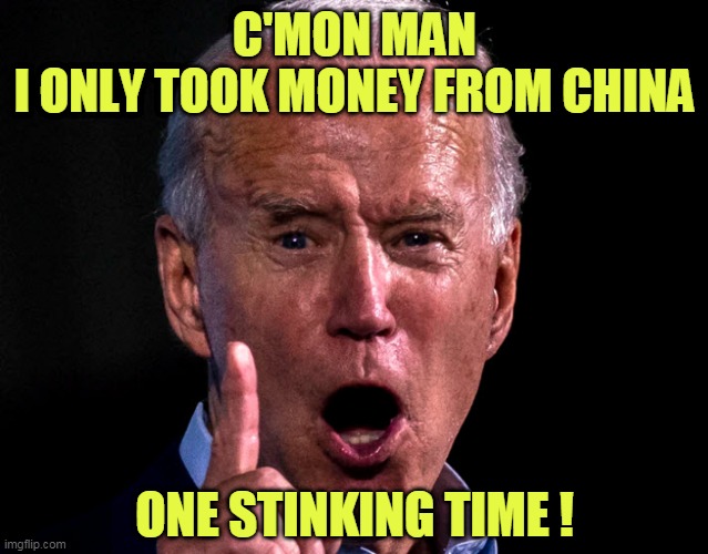 Joe Biden China | C'MON MAN
I ONLY TOOK MONEY FROM CHINA; ONE STINKING TIME ! | image tagged in joe biden,mad joe biden,china | made w/ Imgflip meme maker