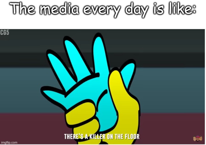 The media every day is like: | image tagged in among us,there's a killer on the floor,gaming,memes,media | made w/ Imgflip meme maker