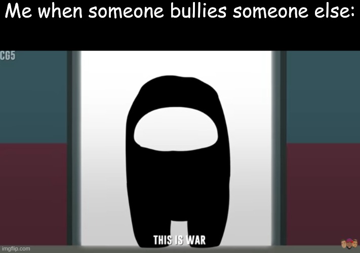 Me when someone bullies someone else: | made w/ Imgflip meme maker