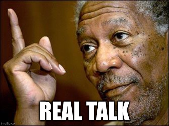 This Morgan Freeman | REAL TALK | image tagged in this morgan freeman | made w/ Imgflip meme maker