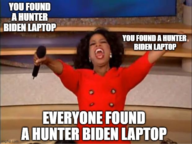 Hunter biden | YOU FOUND A HUNTER 
BIDEN LAPTOP; YOU FOUND A HUNTER BIDEN LAPTOP; EVERYONE FOUND A HUNTER BIDEN LAPTOP | image tagged in memes,oprah you get a | made w/ Imgflip meme maker