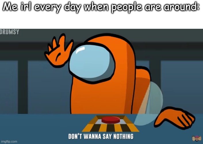 Me irl every day when people are around: | made w/ Imgflip meme maker