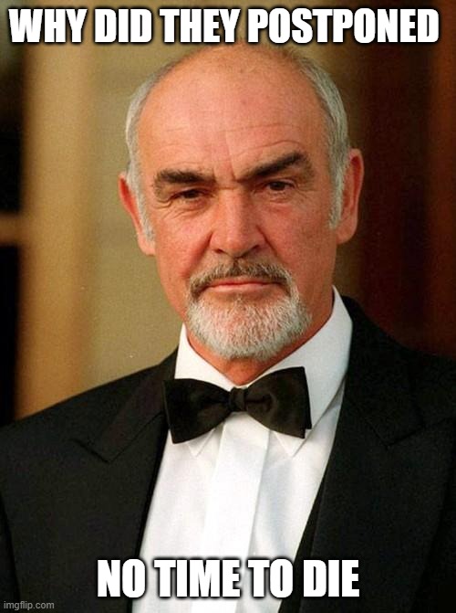 It is a little bit ironic | WHY DID THEY POSTPONED; NO TIME TO DIE | image tagged in sean connery,movies,james bond,2020,death,irony | made w/ Imgflip meme maker