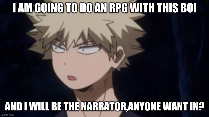 Confused Bakugou | I AM GOING TO DO AN RPG WITH THIS BOI; AND I WILL BE THE NARRATOR,ANYONE WANT IN? | image tagged in confused bakugou | made w/ Imgflip meme maker
