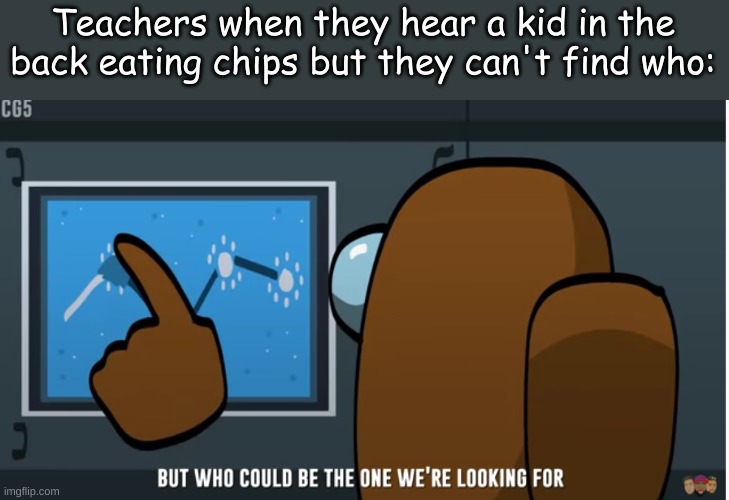 Teachers when they hear a kid in the back eating chips but they can't find who: | made w/ Imgflip meme maker