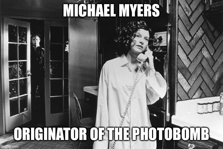 Michael Myers Photobomb | MICHAEL MYERS; ORIGINATOR OF THE PHOTOBOMB | image tagged in michael myers stalker | made w/ Imgflip meme maker