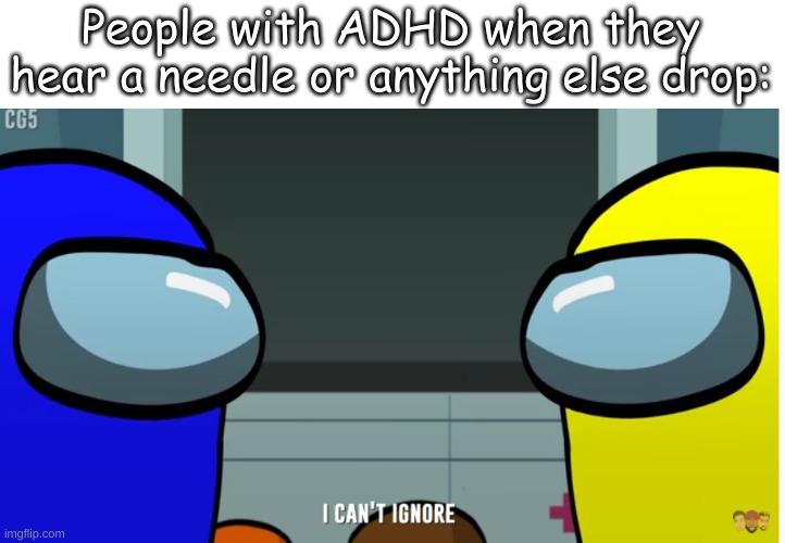 I'm not making fun of people with ADHD. Actually I like the people with ADHD more than the people without. | People with ADHD when they hear a needle or anything else drop: | made w/ Imgflip meme maker