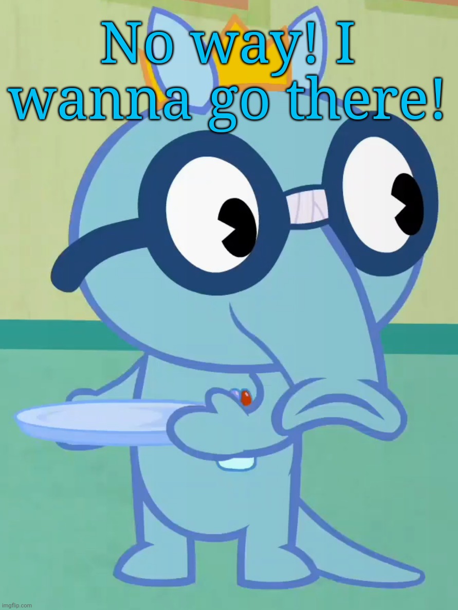 Non-Amused Sniffles (HTF) | No way! I wanna go there! | image tagged in non-amused sniffles htf | made w/ Imgflip meme maker