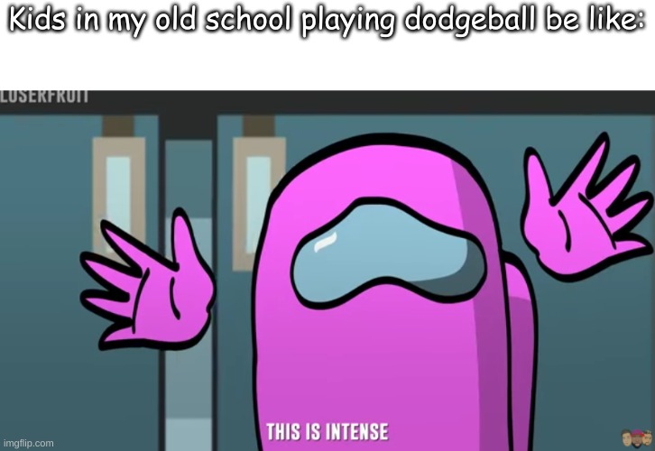 Kids in my old school playing dodgeball be like: | made w/ Imgflip meme maker