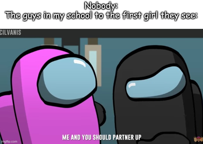 Nobody:
The guys in my school to the first girl they see: | made w/ Imgflip meme maker