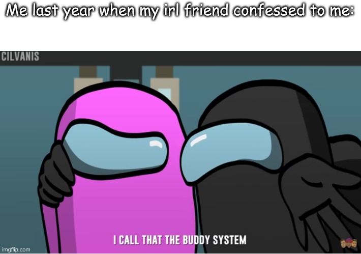 Me last year when my irl friend confessed to me: | made w/ Imgflip meme maker