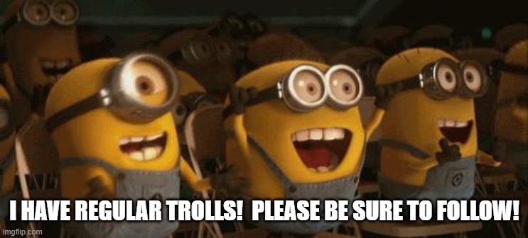 Cheering Minions | I HAVE REGULAR TROLLS!  PLEASE BE SURE TO FOLLOW! | image tagged in cheering minions | made w/ Imgflip meme maker