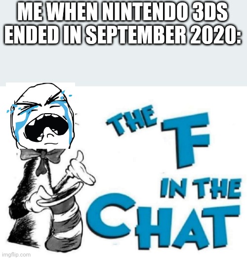 Spam f if you agree | ME WHEN NINTENDO 3DS ENDED IN SEPTEMBER 2020: | image tagged in the f in the chat,rip,sad,nintendo 3ds | made w/ Imgflip meme maker
