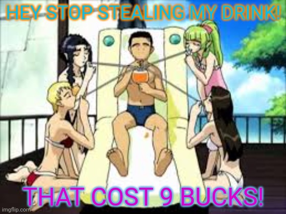 More anime harem problems | HEY STOP STEALING MY DRINK! THAT COST 9 BUCKS! | image tagged in anime,girls,waifu,tenchi gxp,drinks,sharing is caring | made w/ Imgflip meme maker