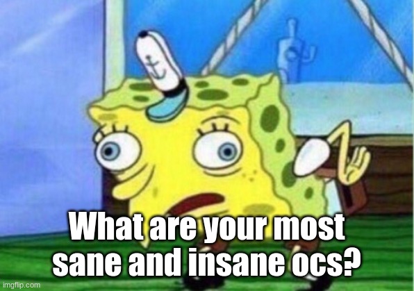 E | What are your most sane and insane ocs? | image tagged in memes,mocking spongebob | made w/ Imgflip meme maker