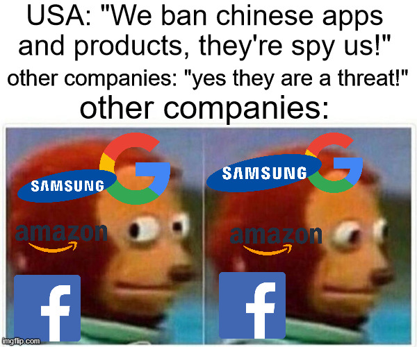 of yes we respecck yuor privacy yes | USA: "We ban chinese apps and products, they're spy us!"; other companies: "yes they are a threat!"; other companies: | image tagged in memes,monkey puppet | made w/ Imgflip meme maker