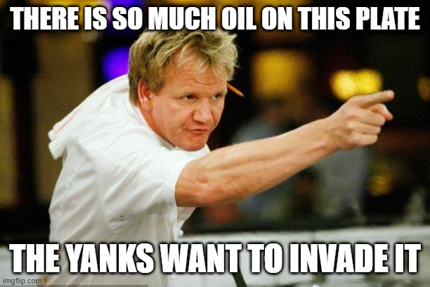 Chef Gordon Ramsay Angry Pointing | THERE IS SO MUCH OIL ON THIS PLATE; THE YANKS WANT TO INVADE IT | image tagged in chef gordon ramsay angry pointing,memes,gordon ramsey,funny,chef ramsay,hells kitchen meme | made w/ Imgflip meme maker