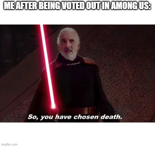 So you have choosen death | ME AFTER BEING VOTED OUT IN AMONG US: | image tagged in so you have choosen death | made w/ Imgflip meme maker