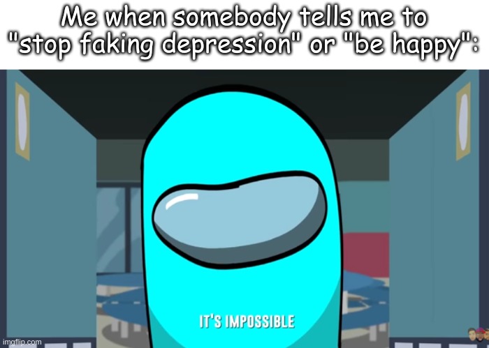 Another song now bois | Me when somebody tells me to "stop faking depression" or "be happy": | made w/ Imgflip meme maker