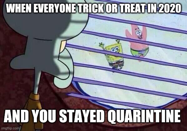 Squidward window | WHEN EVERYONE TRICK OR TREAT IN 2020; AND YOU STAYED QUARINTINE | image tagged in squidward window,coronavirus,halloween | made w/ Imgflip meme maker