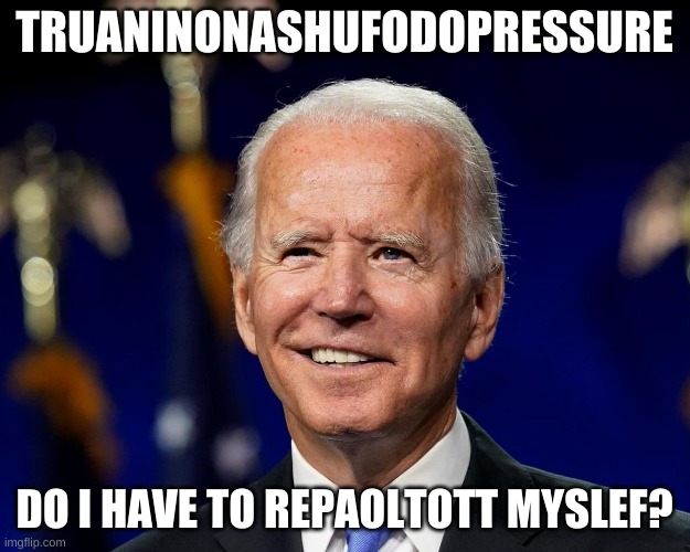 Just to be sure you understand..... | TRUANINONASHUFODOPRESSURE; DO I HAVE TO REPAOLTOTT MYSLEF? | image tagged in hold my beer biden | made w/ Imgflip meme maker