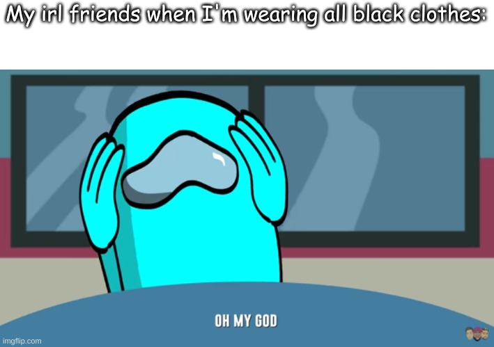 (More of a last year thing except for on video calls) | My irl friends when I'm wearing all black clothes: | made w/ Imgflip meme maker