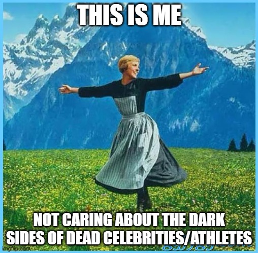 This is me not caring | THIS IS ME; NOT CARING ABOUT THE DARK SIDES OF DEAD CELEBRITIES/ATHLETES | image tagged in this is me not caring | made w/ Imgflip meme maker