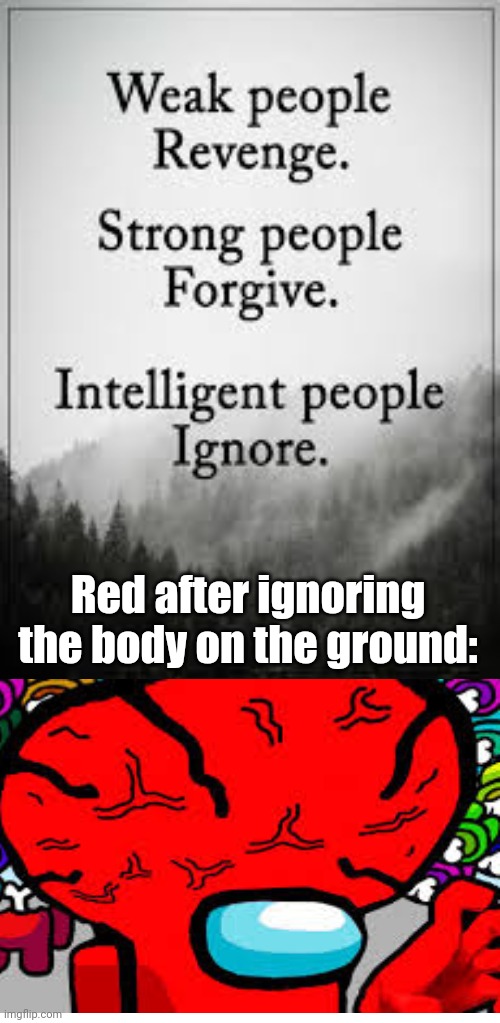 Bruh | Red after ignoring the body on the ground: | image tagged in intelligent people ignore | made w/ Imgflip meme maker