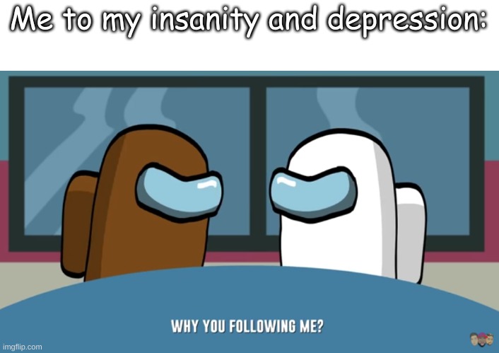 Me to my insanity and depression: | made w/ Imgflip meme maker