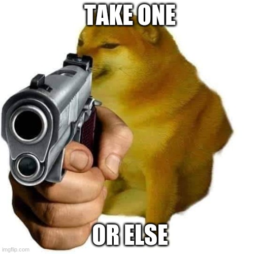 Gun Cheems | TAKE ONE; OR ELSE | image tagged in gun cheems | made w/ Imgflip meme maker