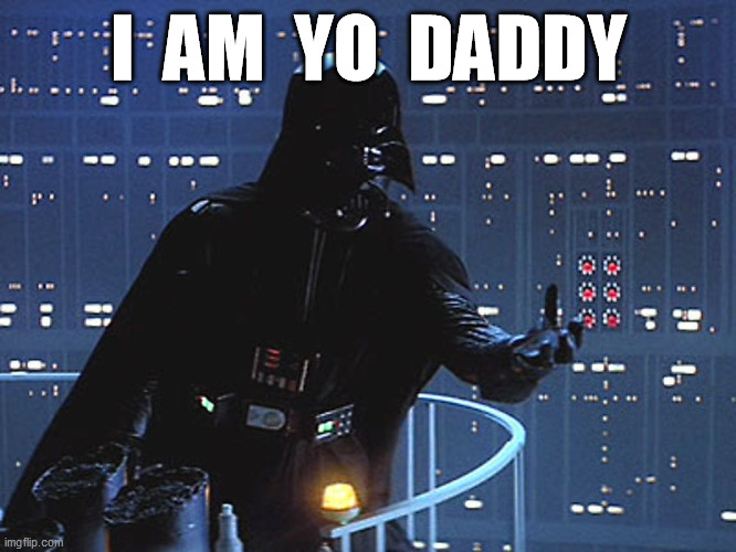 Darth Vader - Come to the Dark Side | I  AM  YO  DADDY | image tagged in darth vader - come to the dark side | made w/ Imgflip meme maker