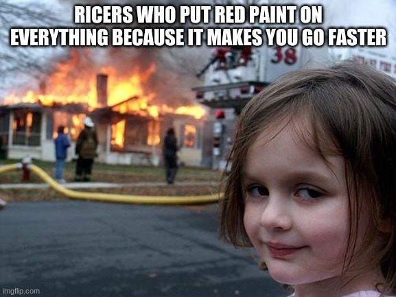 Disaster Girl | RICERS WHO PUT RED PAINT ON EVERYTHING BECAUSE IT MAKES YOU GO FASTER | image tagged in memes,disaster girl | made w/ Imgflip meme maker