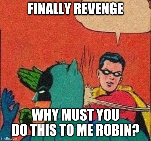Robin Slaps Batman | FINALLY REVENGE; WHY MUST YOU DO THIS TO ME ROBIN? | image tagged in robin slaps batman | made w/ Imgflip meme maker