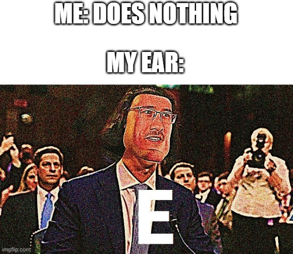 Inspired by my ear | ME: DOES NOTHING; MY EAR: | image tagged in lord farquaad e,hearing,memes | made w/ Imgflip meme maker