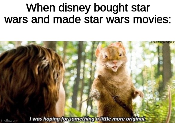 I know they bought lucas film, but this makes more sense | When disney bought star wars and made star wars movies: | image tagged in i was hoping for something a little more original | made w/ Imgflip meme maker