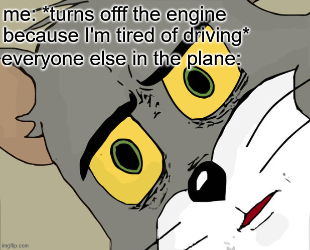 oh sh1t | me: *turns offf the engine because I'm tired of driving*; everyone else in the plane: | image tagged in memes,unsettled tom | made w/ Imgflip meme maker