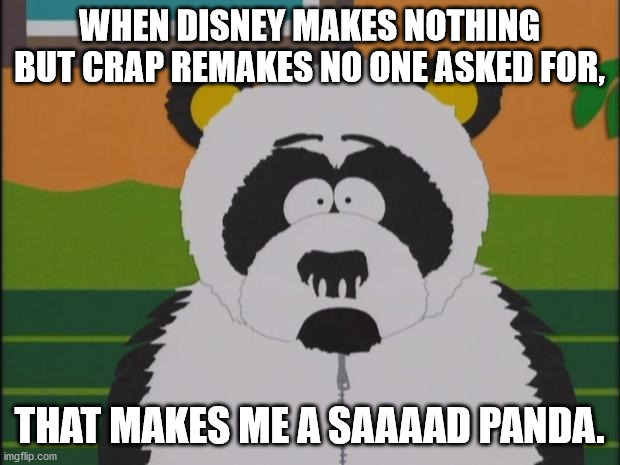 sad panda-south park |  WHEN DISNEY MAKES NOTHING BUT CRAP REMAKES NO ONE ASKED FOR, THAT MAKES ME A SAAAAD PANDA. | image tagged in sad panda-south park | made w/ Imgflip meme maker