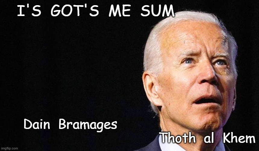Brain Damaged Joe Biden | I'S  GOT'S  ME  SUM; Dain  Bramages                                                                      Thoth  al  Khem | image tagged in biden,traitor,pos,liar,pedophile | made w/ Imgflip meme maker