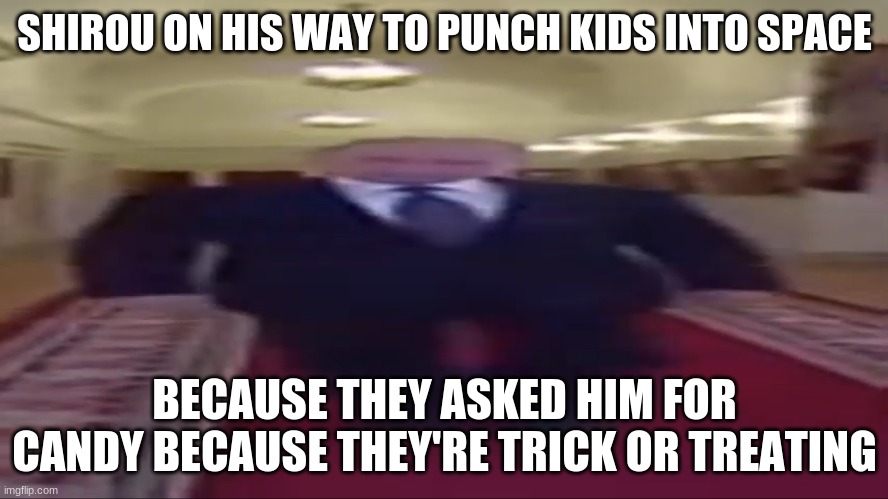 Wide putin | SHIROU ON HIS WAY TO PUNCH KIDS INTO SPACE; BECAUSE THEY ASKED HIM FOR CANDY BECAUSE THEY'RE TRICK OR TREATING | image tagged in wide putin,bna,brand new animal,shirou,ogami | made w/ Imgflip meme maker