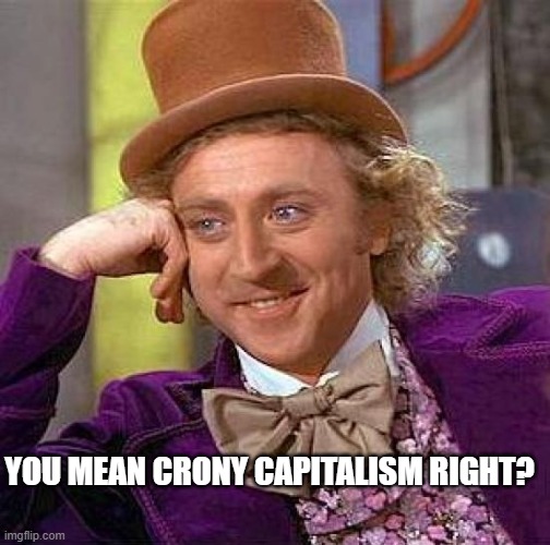 Creepy Condescending Wonka Meme | YOU MEAN CRONY CAPITALISM RIGHT? | image tagged in memes,creepy condescending wonka | made w/ Imgflip meme maker