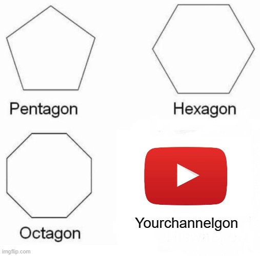 Pentagon Hexagon Octagon Meme | Yourchannelgon | image tagged in memes,pentagon hexagon octagon | made w/ Imgflip meme maker