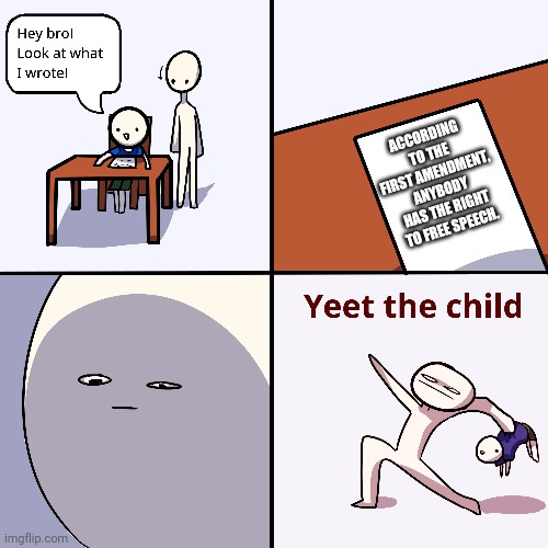 I mean, the kids got a point | ACCORDING TO THE FIRST AMENDMENT, ANYBODY HAS THE RIGHT TO FREE SPEECH. | image tagged in yeet the child | made w/ Imgflip meme maker