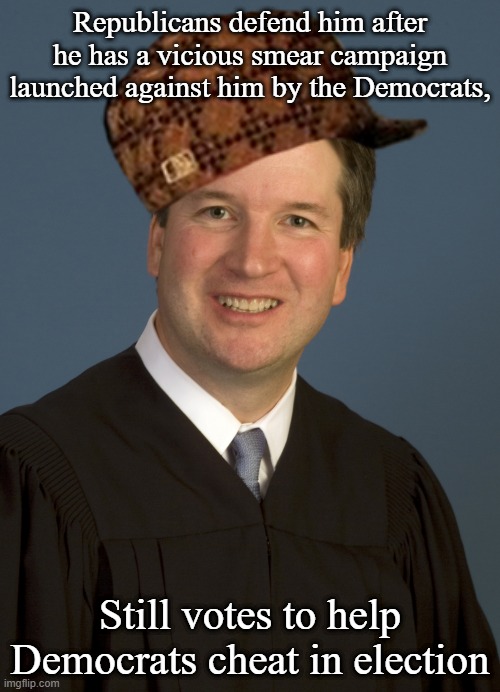 Brett Kavanaugh | Republicans defend him after he has a vicious smear campaign launched against him by the Democrats, Still votes to help Democrats cheat in election | image tagged in brett kavanaugh | made w/ Imgflip meme maker