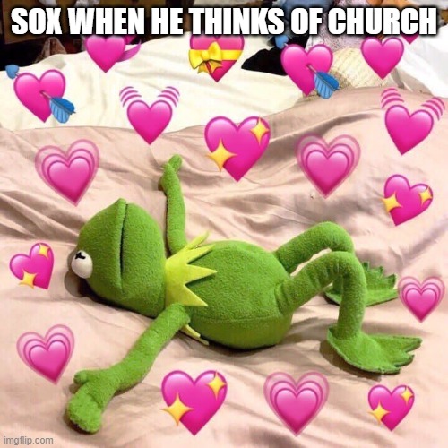 ChurchxSox | SOX WHEN HE THINKS OF CHURCH | image tagged in kermit in love | made w/ Imgflip meme maker