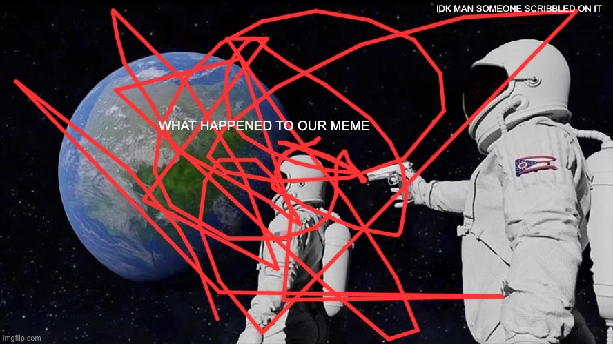 Always Has Been | IDK MAN SOMEONE SCRIBBLED ON IT; WHAT HAPPENED TO OUR MEME | image tagged in memes,always has been | made w/ Imgflip meme maker