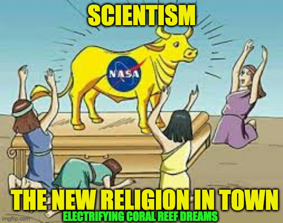 SCIENTISM | SCIENTISM; THE NEW RELIGION IN TOWN; ELECTRIFYING CORAL REEF DREAMS | image tagged in scientism | made w/ Imgflip meme maker