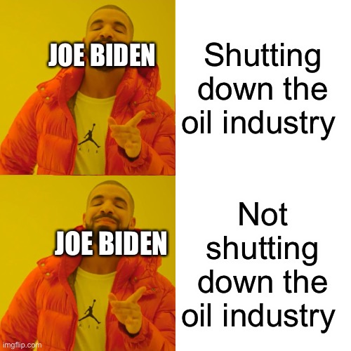 Drake Hotline Bling | Shutting down the oil industry; JOE BIDEN; Not shutting down the oil industry; JOE BIDEN | image tagged in memes,drake hotline bling | made w/ Imgflip meme maker